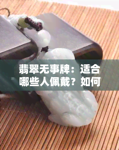 翡翠无事牌：适合哪些人佩戴？如何选购和保养？全面解析告诉你答案