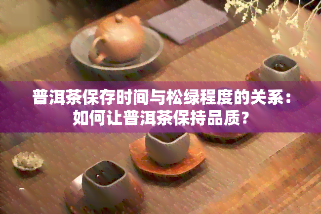 普洱茶保存时间与松绿程度的关系：如何让普洱茶保持品质？