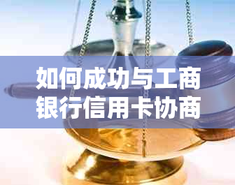 如何成功与工商银行信用卡协商还款计划？了解完整流程与注意事项