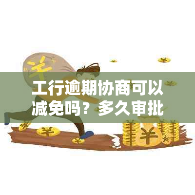 工行逾期协商可以减免吗？多久审批下来？