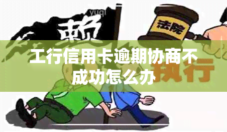 工行信用卡逾期协商不成功怎么办