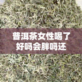 普洱茶女性喝了好吗会胖吗还是减肥：关于普洱茶对女性的影响