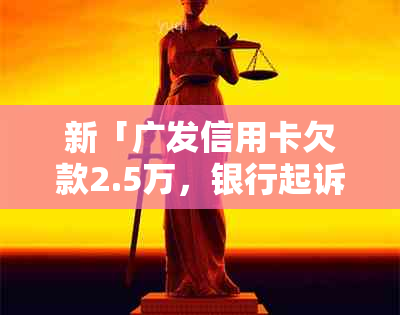 新「广发信用卡欠款2.5万，银行起诉前如何妥善处理？」