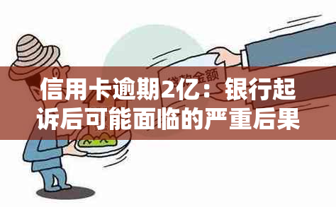 信用卡逾期2亿：银行起诉后可能面临的严重后果与应对策略