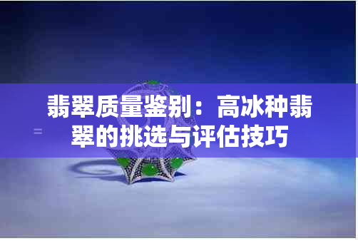 翡翠质量鉴别：高冰种翡翠的挑选与评估技巧