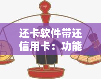 还卡软件带还信用卡：功能真实性、安全性、费用及操作流程全面解析