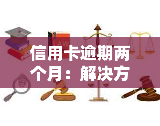 信用卡逾期两个月：解决方法、影响与如何规划还款