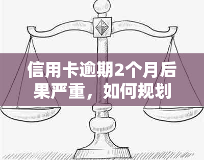 信用卡逾期2个月后果严重，如何规划还款策略和解决方法？