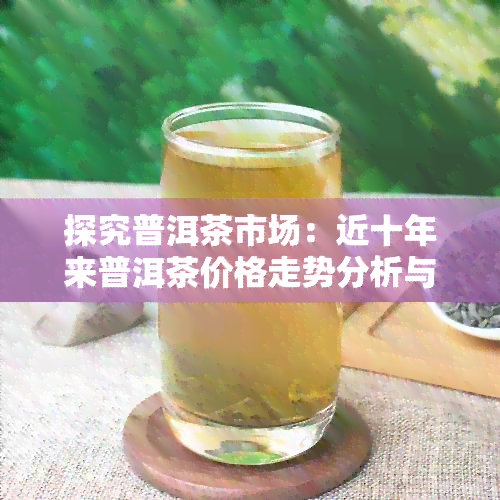 探究普洱茶市场：近十年来普洱茶价格走势分析与预测