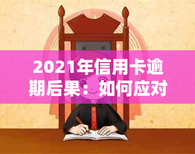 2021年信用卡逾期后果：如何应对诉讼及避免再次逾期的全面指南