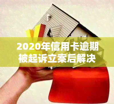 2020年信用卡逾期被起诉立案后解决办法：2021、欠款处理及新规定