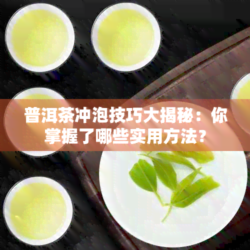 普洱茶冲泡技巧大揭秘：你掌握了哪些实用方法？