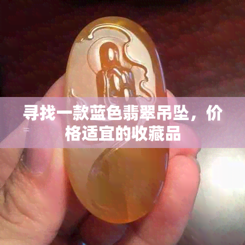 寻找一款蓝色翡翠吊坠，价格适宜的收藏品