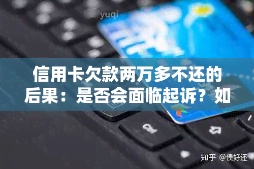 信用卡欠款两万多不还的后果：是否会面临起诉？如何解决还款问题？