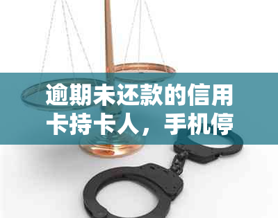 逾期未还款的信用卡持卡人，手机停机后果如何解决？信用资讯全方位解析