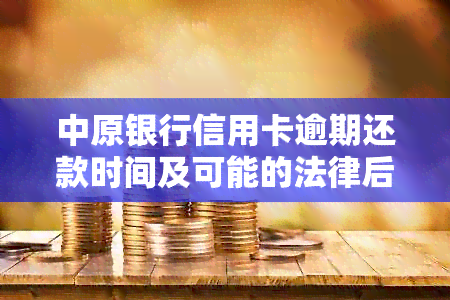 中原银行信用卡逾期还款时间及可能的法律后果：用户必看的全面指南