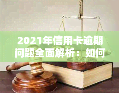 2021年信用卡逾期问题全面解析：如何避免起诉与信用修复策略