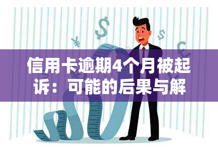 信用卡逾期4个月被起诉：可能的后果与解决方法，是否会面临牢狱之灾？