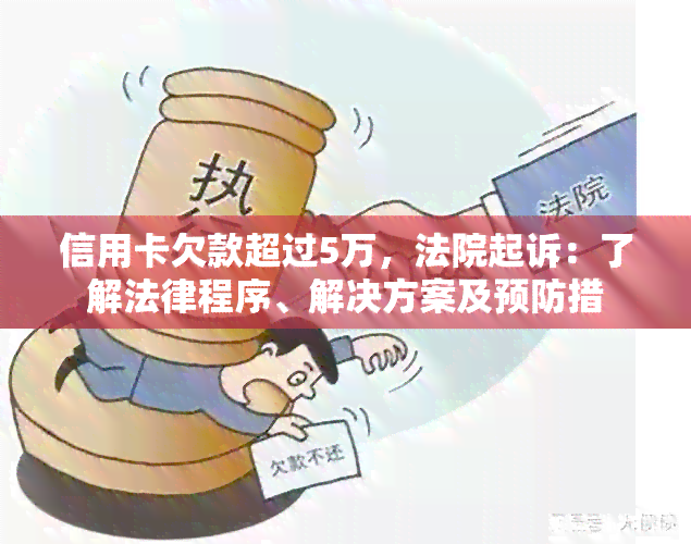 信用卡欠款超过5万，法院起诉：了解法律程序、解决方案及预防措