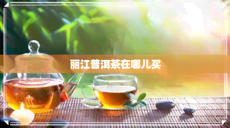 丽江普洱茶在哪儿买