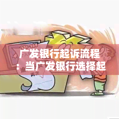 广发银行起诉流程：当广发银行选择起诉时，你应该知道的一切