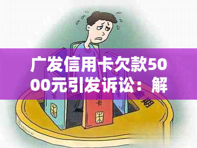 广发信用卡欠款5000元引发诉讼：解决方法、影响及如何应对