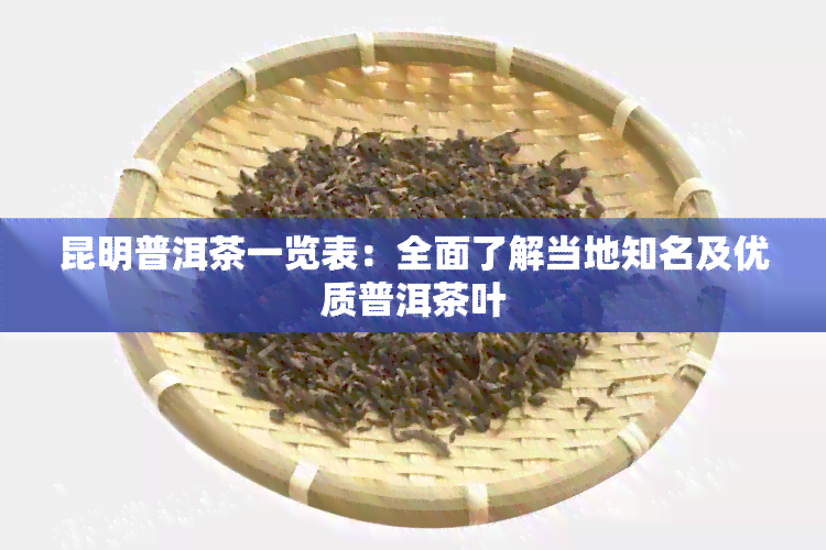 昆明普洱茶一览表：全面了解当地知名及优质普洱茶叶