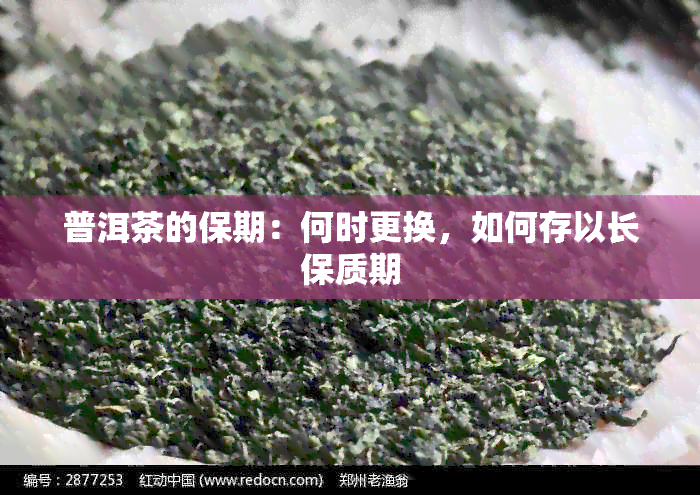 普洱茶的保期：何时更换，如何存以长保质期