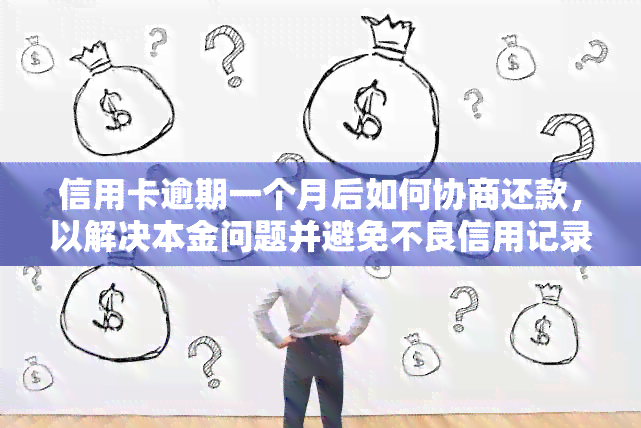 信用卡逾期一个月后如何协商还款，以解决本金问题并避免不良信用记录？