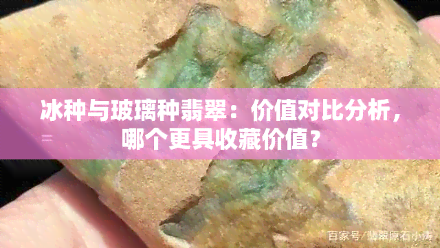 冰种与玻璃种翡翠：价值对比分析，哪个更具收藏价值？