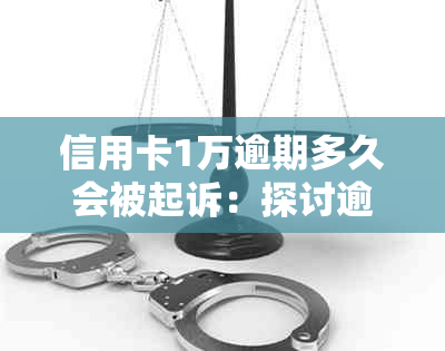 信用卡1万逾期多久会被起诉：探讨逾期还款的风险及后果