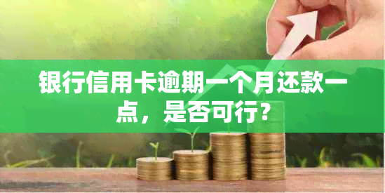 银行信用卡逾期一个月还款一点，是否可行？