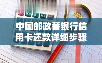 中国邮政蓄银行信用卡还款详细步骤及解析：如何进行逾期信用处理