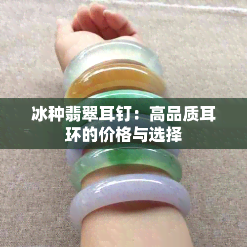 冰种翡翠耳钉：高品质耳环的价格与选择