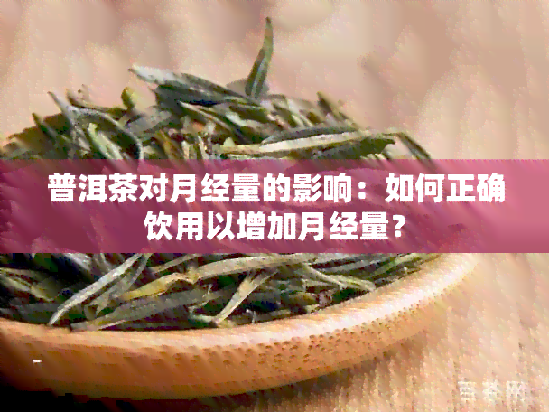 普洱茶对月经量的影响：如何正确饮用以增加月经量？