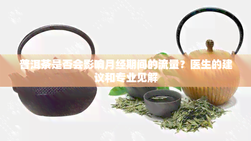 普洱茶是否会影响月经期间的流量？医生的建议和专业见解