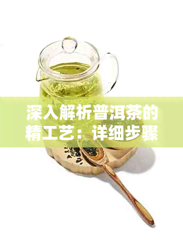 深入解析普洱茶的精工艺：详细步骤与制作方法详解