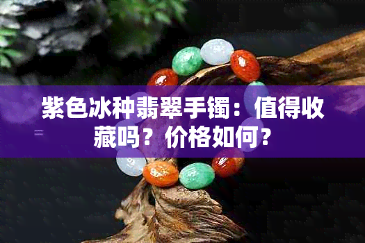 紫色冰种翡翠手镯：值得收藏吗？价格如何？