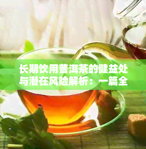 长期饮用普洱茶的健益处与潜在风险解析：一篇全面指南