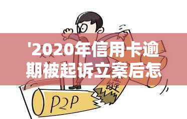 '2020年信用卡逾期被起诉立案后怎么解决：新规定与应对策略'