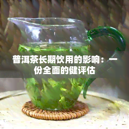 普洱茶长期饮用的影响：一份全面的健评估