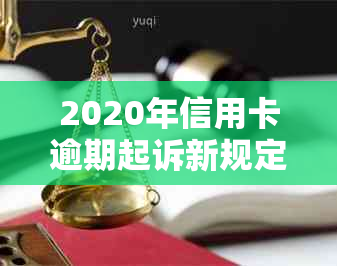 2020年信用卡逾期起诉新规定：如何避免被起诉？逾期后果是什么？