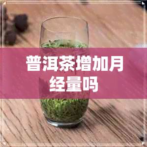 普洱茶增加月经量吗