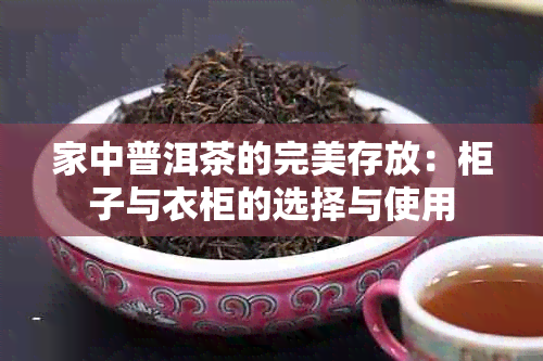 家中普洱茶的完美存放：柜子与衣柜的选择与使用