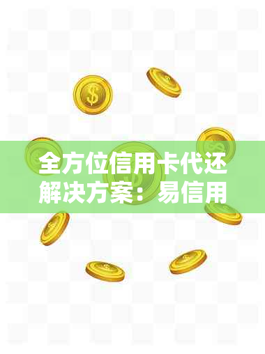 全方位信用卡代还解决方案：易信用卡,轻松还款无忧！