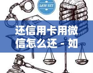 还信用卡用微信怎么还 - 如何通过微信还款信用卡并了解是否有手续费？