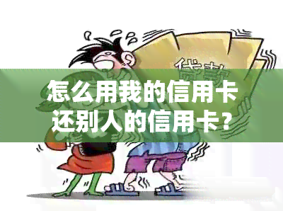 怎么用我的信用卡还别人的信用卡？