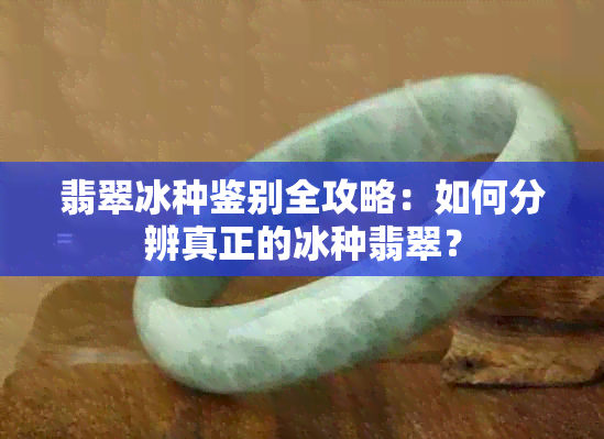 翡翠冰种鉴别全攻略：如何分辨真正的冰种翡翠？