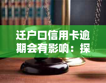 迁户口信用卡逾期会有影响：探讨其对信用记录和信用卡使用的影响