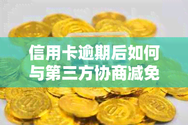 信用卡逾期后如何与第三方协商减免？是否可信？了解详细步骤及注意事项